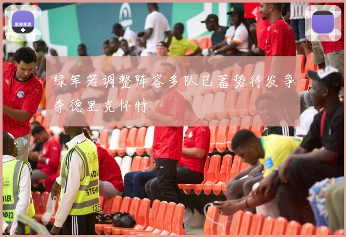 绿军若调整阵容多队已蓄势待发争夺德里克怀特